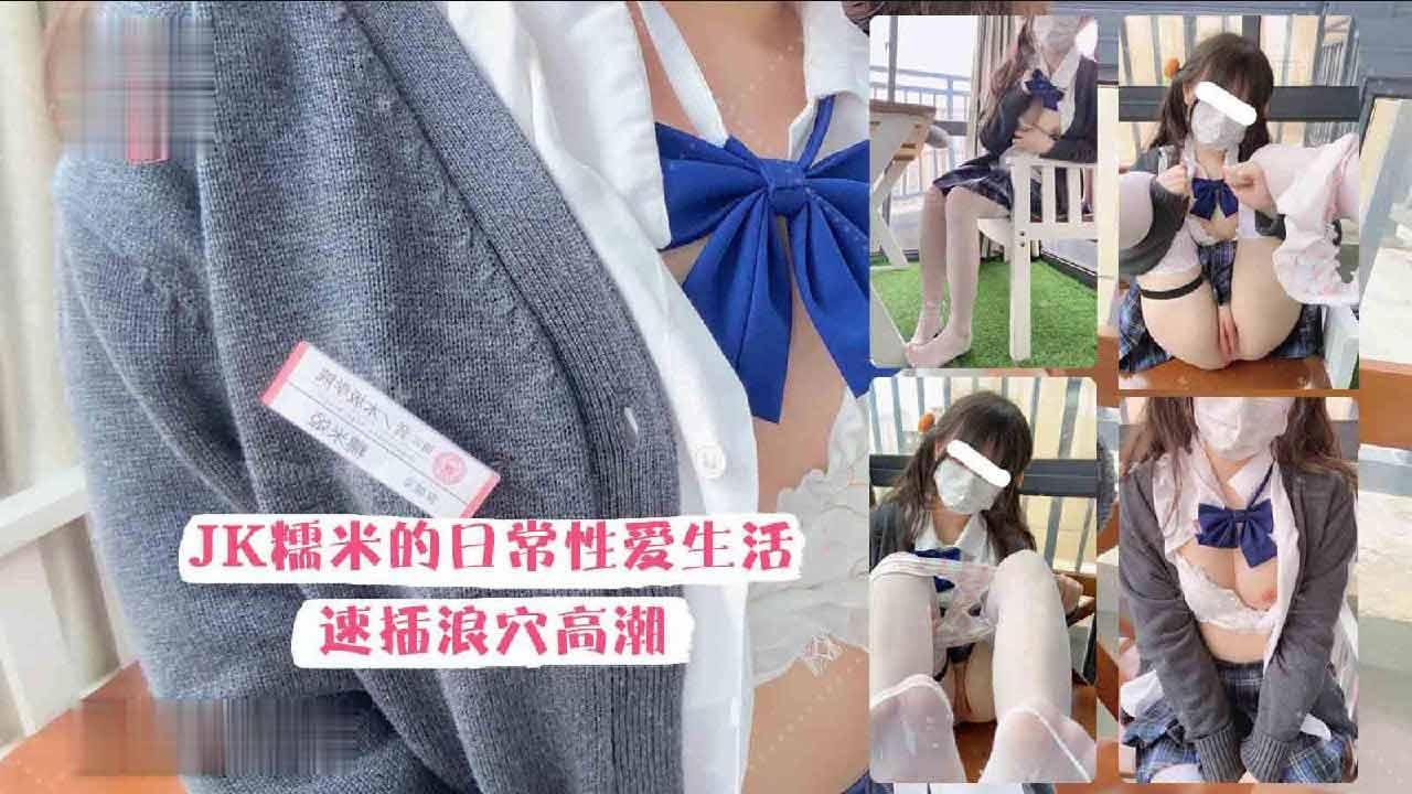 最新工口糯米姬大尺度新作，JK糯米日常性爱生活