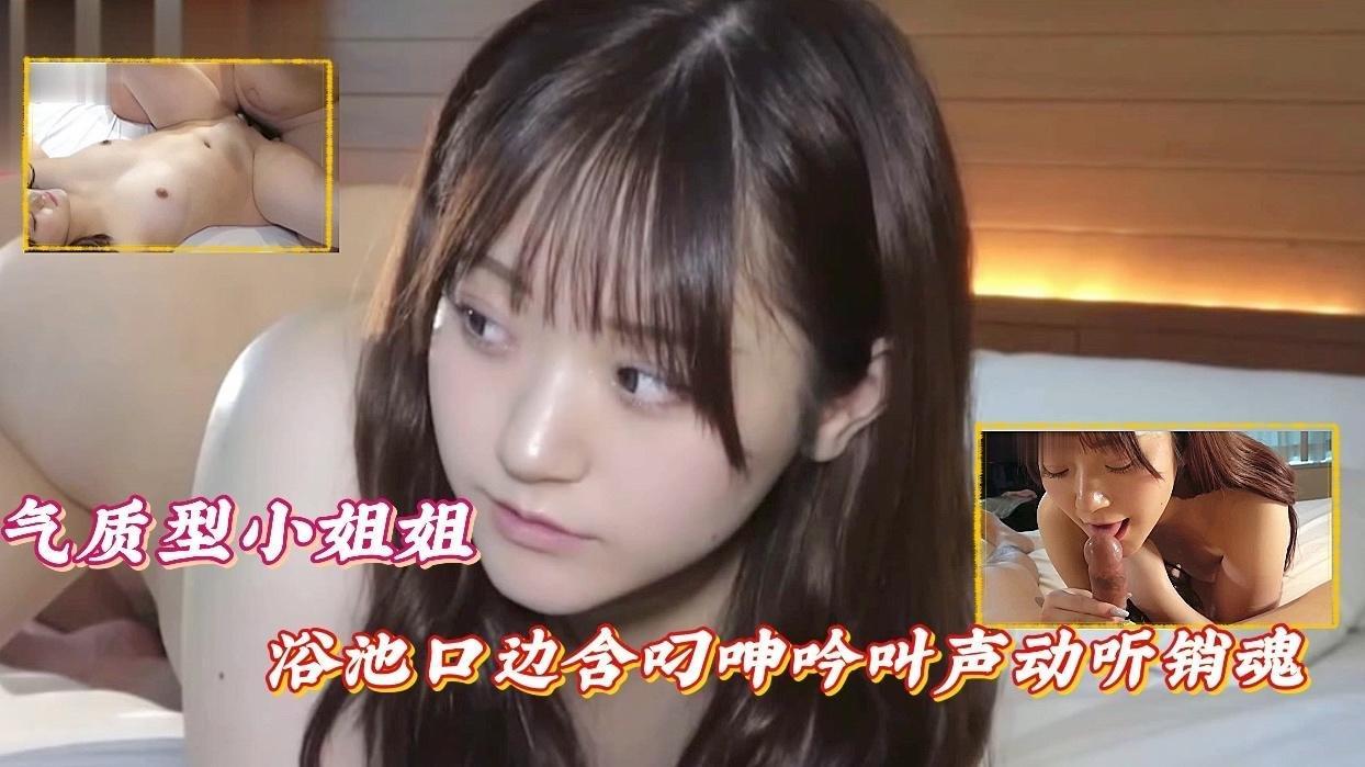 气质型小嫩妹，浴池边含屌呻吟，叫声销魂