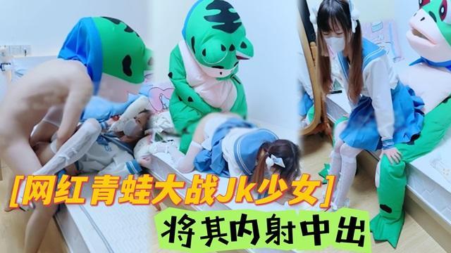 【JK学生妹】网红青蛙大战JK少女，将其狠狠内射！