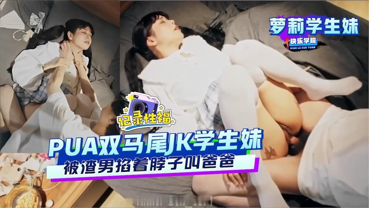 【学生】PUA双马尾JK学生妹被渣男掐着脖子叫爸爸