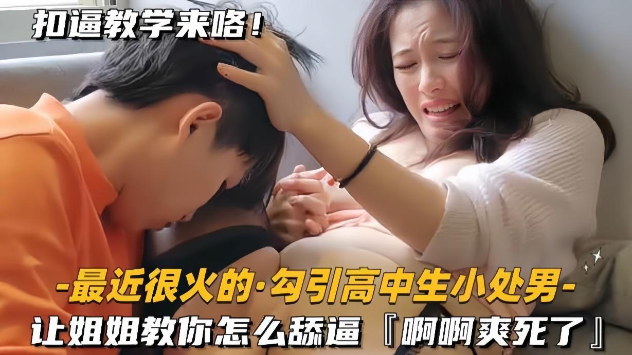 【最近很火的-勾引小处男】让姐姐教你怎么舔逼，啊啊爽死了