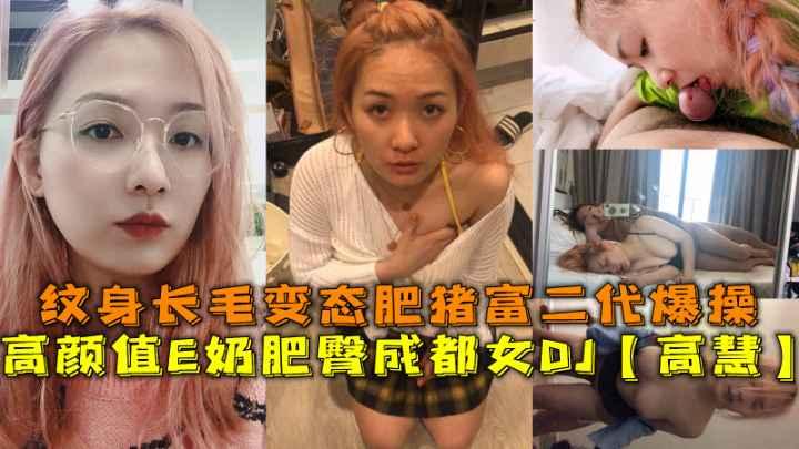 高颜值E奶肥臀成都女DJ【高慧】，纹身长毛变态肥猪富二代爆操