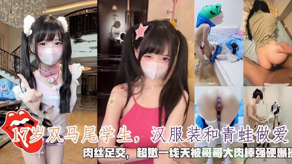 双马尾学生，汉服装和青蛙做爱，肉丝足交，超嫩一线天被哥哥大肉棒强硬爆操