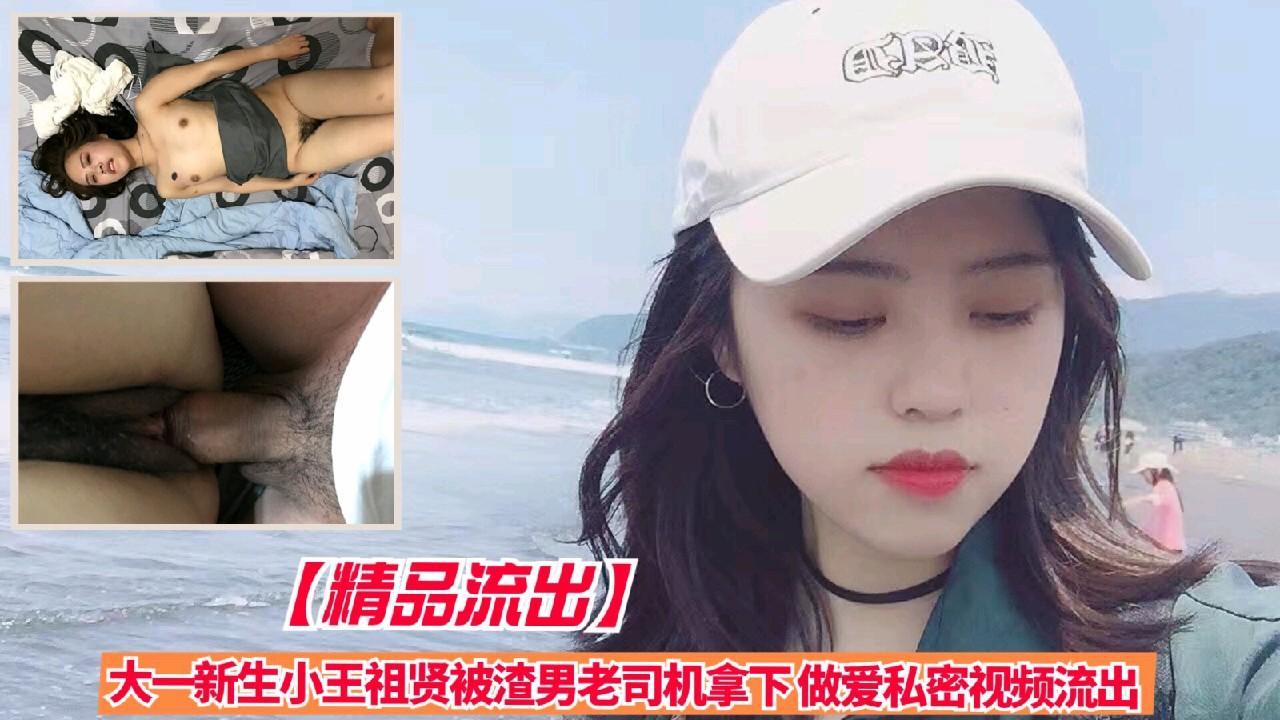 【精品流出】大一新生小王祖贤被渣男老司机拿下，做爱私密视频