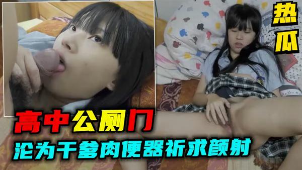 爆料! 学生妹沦为 干爹肉便器口交，祈求颜射