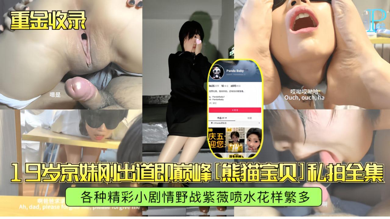 京妹刚出道即巅峰，熊猫宝贝私拍全集，各种精彩小剧情野战，紫薇喷水花样繁多