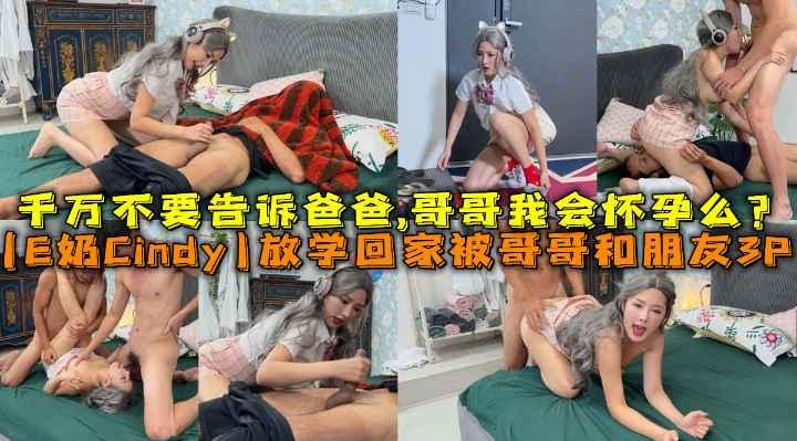 妹妹(E奶Cindy)放学回家发现床上这根大鸡巴 竟然不是哥哥的，哥哥与朋友3P妹妹千万不要告诉爸爸
