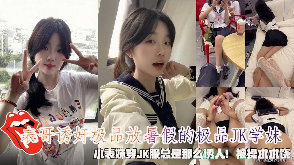 表哥诱奸极品放暑假的极品K学妹，小表妹穿JK服总是那么诱人！被操求求饶。