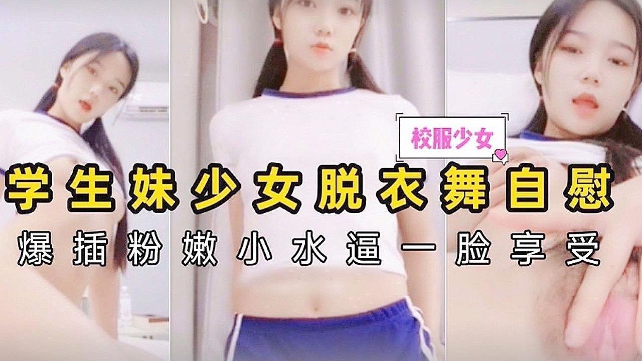 学生妹少女脱衣舞自慰爆插粉嫩小水逼一脸享受
