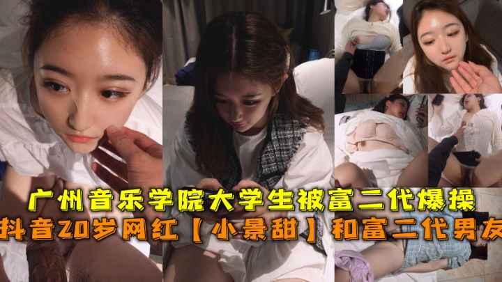 抖音网红【小景甜】，广州音乐学院大学生被富二代爆操