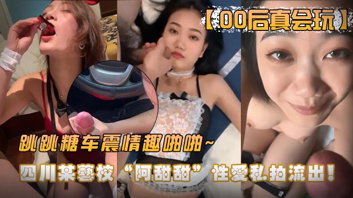【00后真会玩】四川某艺校“阿甜甜”性爱私拍流出！