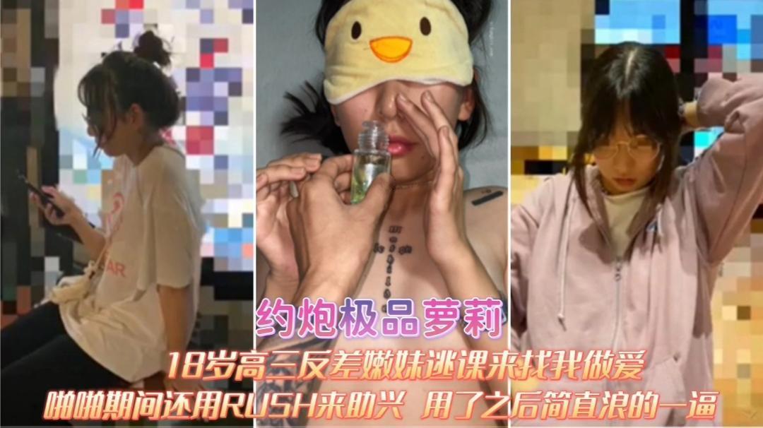 约炮高校反差嫩妹，逃课来找我做爱 啪啪期间RUSH来助兴 用了之后简直浪的一逼