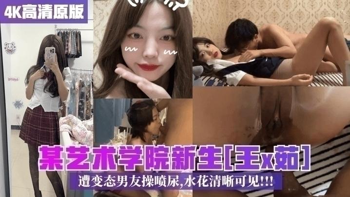 某艺术学院新生：王x茹，遭变态男友操喷尿水花清晰可见
