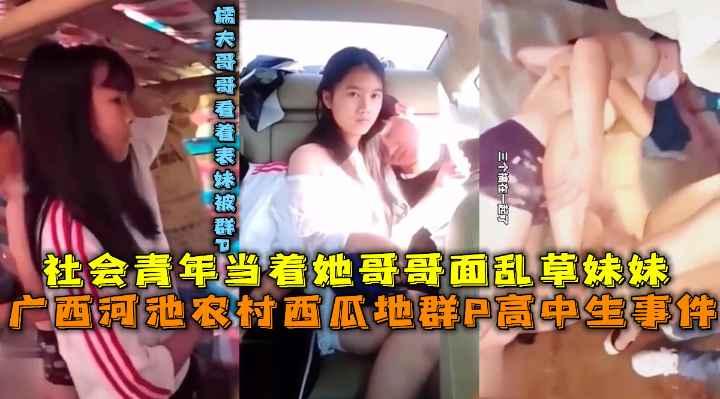 广西河池西瓜地，学生群P事件，社会青年当着哥哥面乱草妹妹