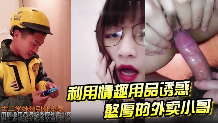 学生妹勾引外卖员，用情趣用品诱惑憨厚外卖小哥，脱上衣露出大奶假装直播待或，这他妈谁受得了