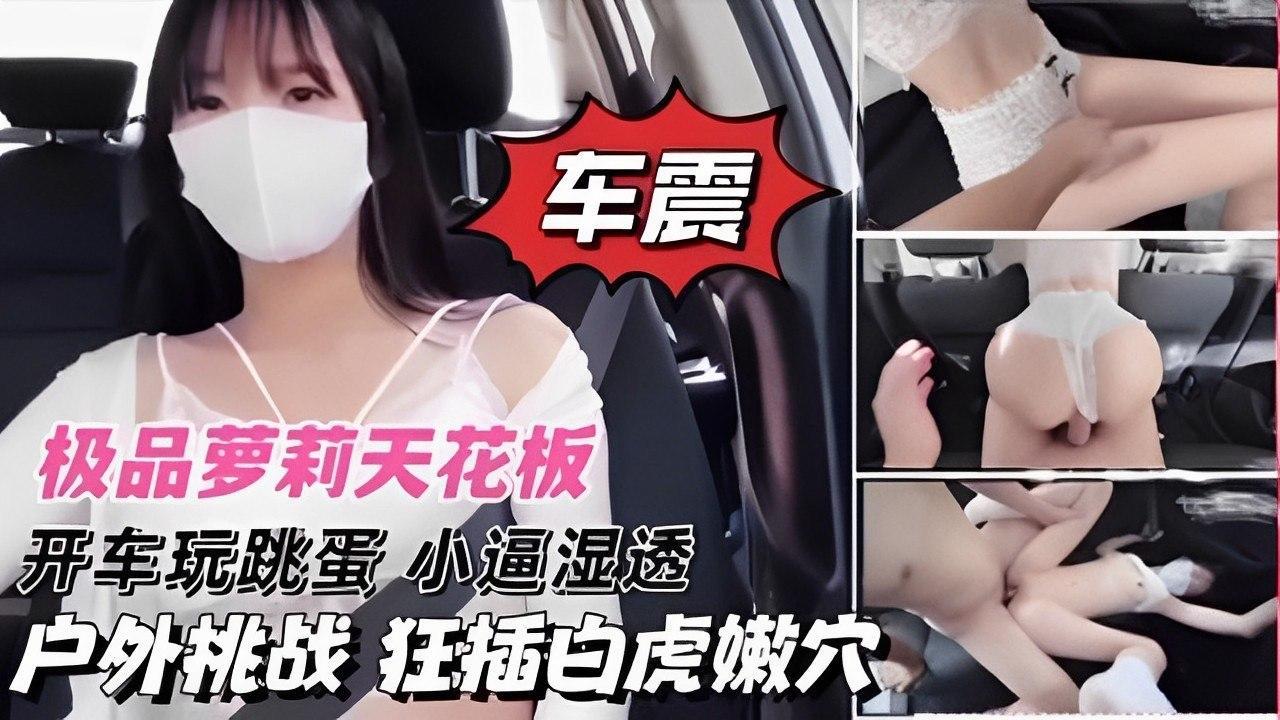 极品萝莉天花板开车玩跳蛋小逼湿透户外挑战 狂插白虎嫩穴