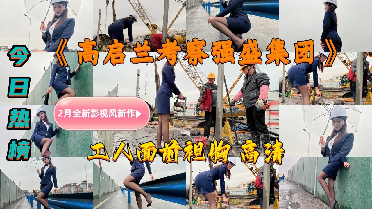 海鲜馒头穴女神『阿朱』2月全新影视风新作《高启兰考察强盛集团》工人面前袒胸