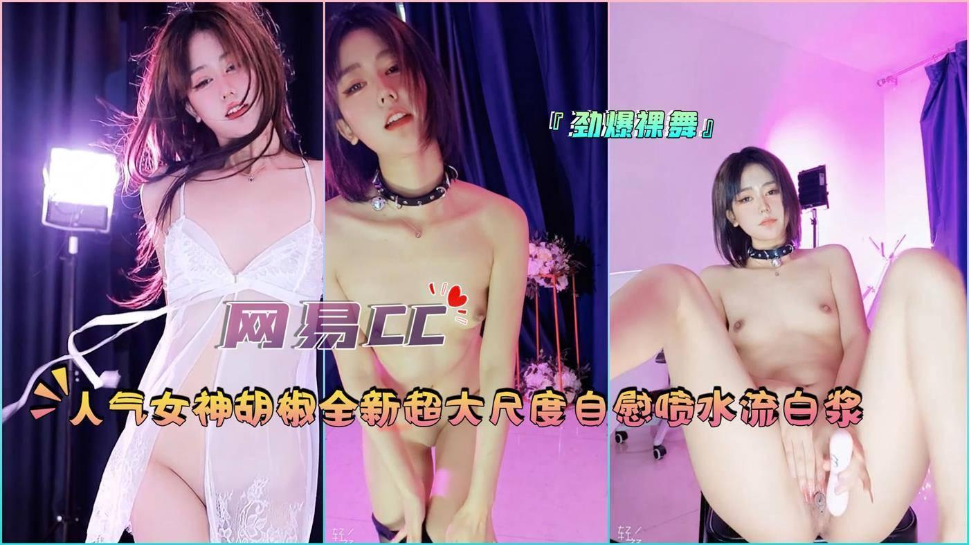 『网易CC』人气女神胡椒，全新超大尺度，自慰喷水流白浆