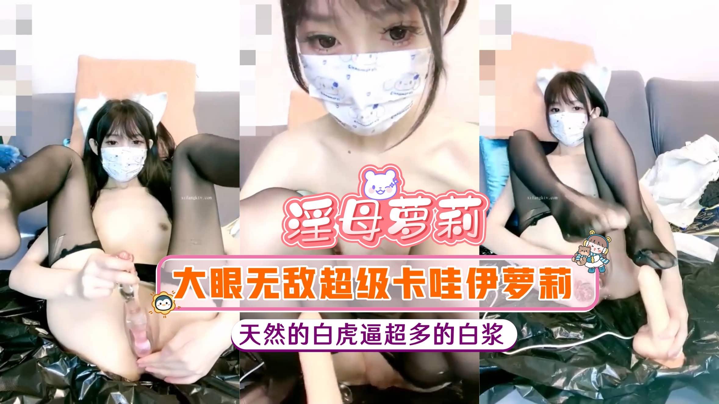 【淫母萝莉】大眼无敌超级卡哇伊萝莉，天然的白虎逼超多的白浆