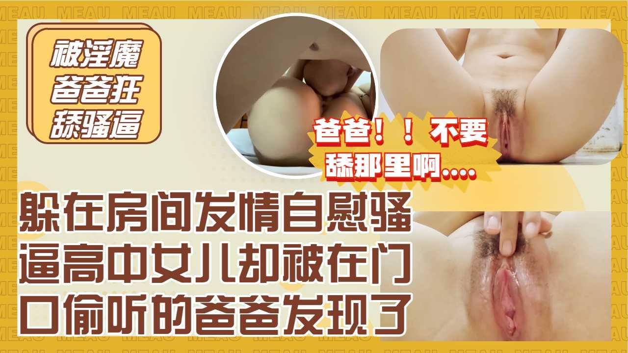 躲门口偷听骚逼女儿自慰，精虫上脑冲上去狂舔高中女儿的淫水