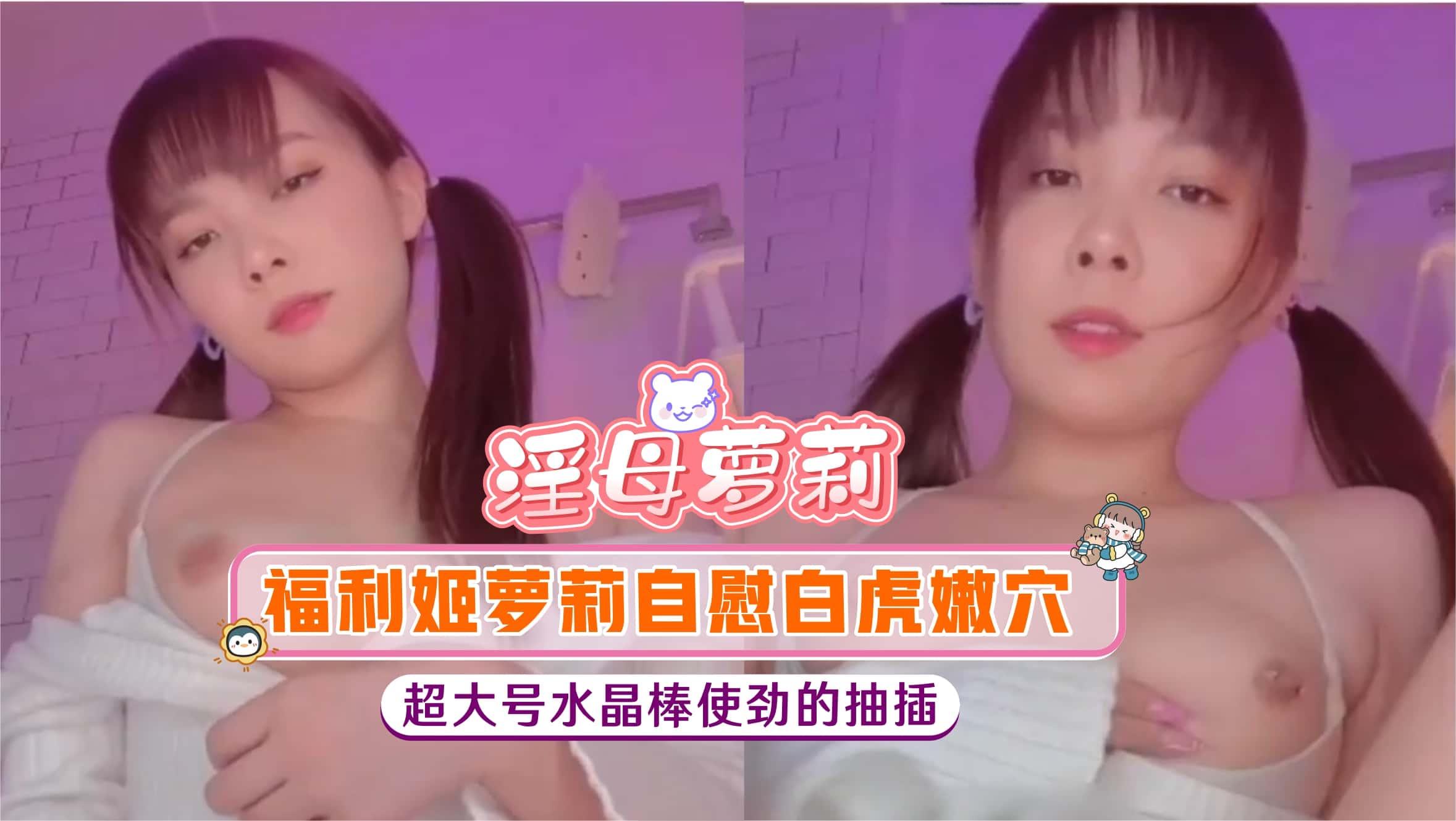 【淫母萝莉】福利姬萝莉自慰白虎嫩穴，超大号水晶棒使劲的抽插