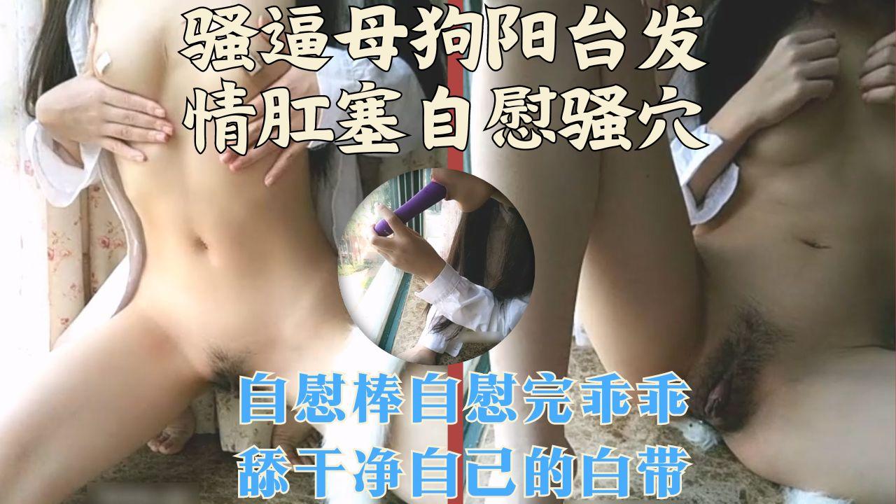 骚逼母狗阳台发情，肛塞自慰骚穴，乖乖把假阳具上淫水舔干净