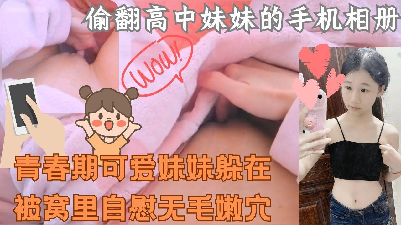 偷翻妹妹的手机，发现青春期可爱妹妹，躲在被窝里自慰无毛嫩穴