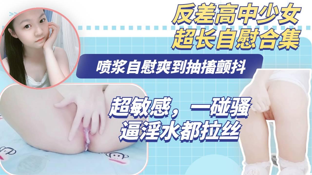 高校无毛少女，身体超敏感，自慰骚逼淫水拉丝，浑身颤抖