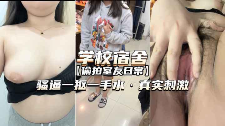 【学校宿舍偷拍室友】骚逼一抠一手水，真实刺激扣逼视频爆出