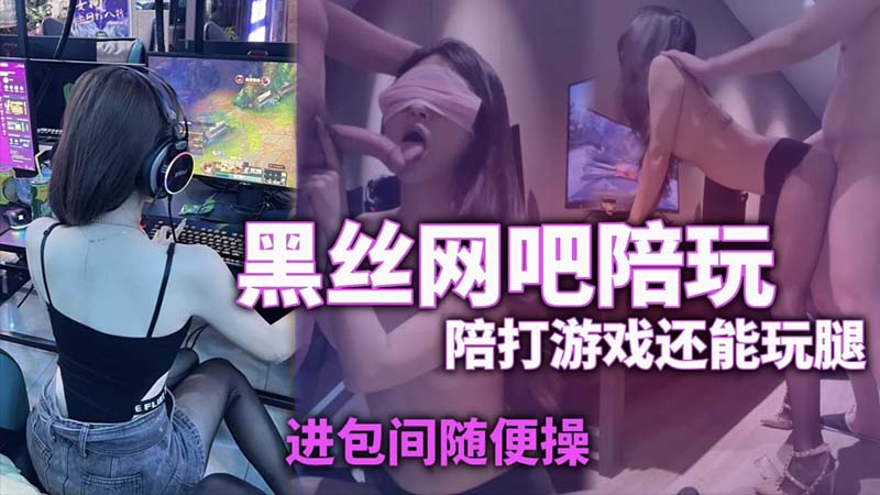【网吧陪玩】黑丝陪玩玩着游戏还能玩腿进包间随便操