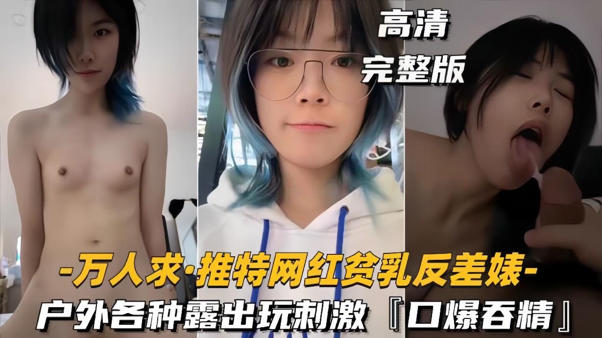 【万人求-推特网红贫乳反差婊】户外露出操逼玩刺激，口爆吞精