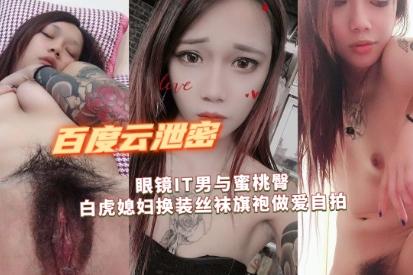 百度云泄密流出眼镜IT男与蜜桃臀白虎媳妇换装丝袜旗袍做爱自拍