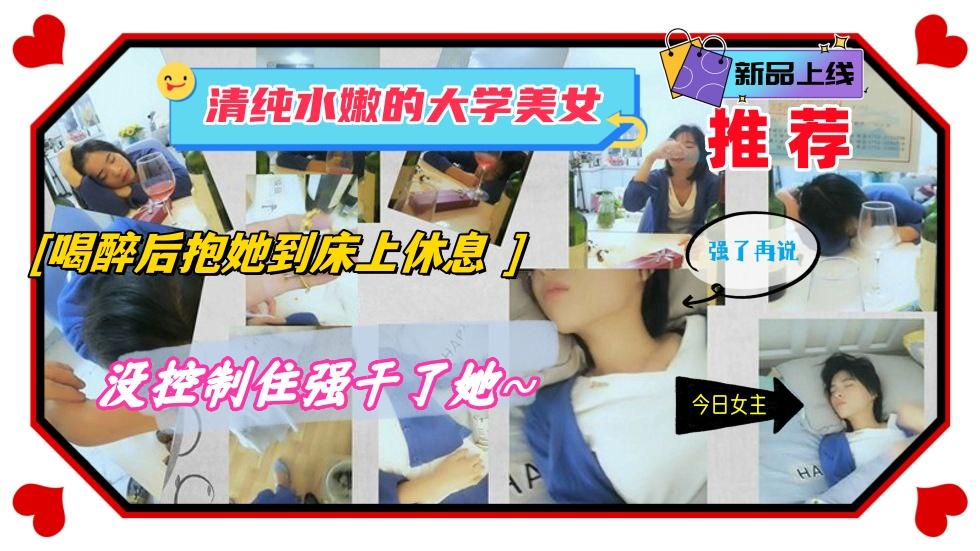 清纯水嫩的大学美女，喝醉后抱她到床上休息，没控制住强干了她