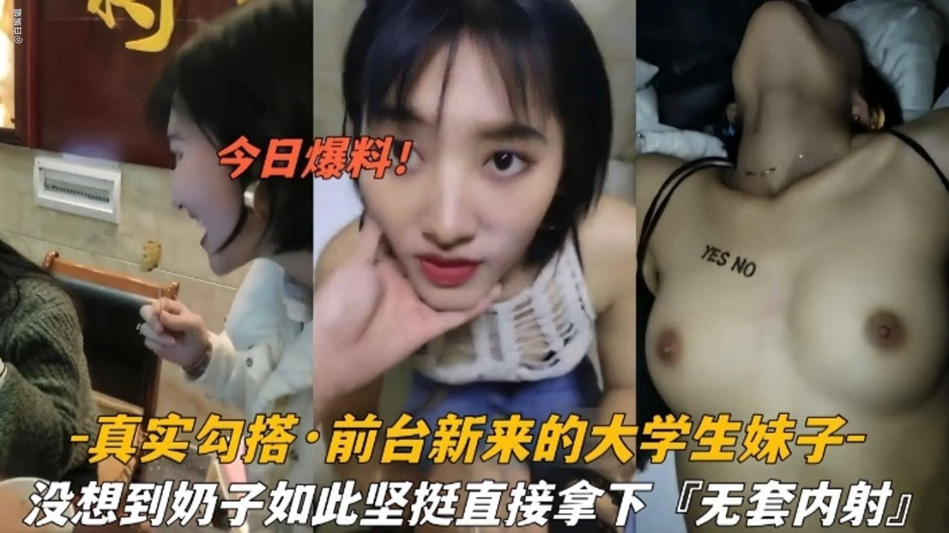 【今日爆料】真实勾搭 前台新来的大学生妹子，没想到奶子如此坚挺直接拿下无套内射