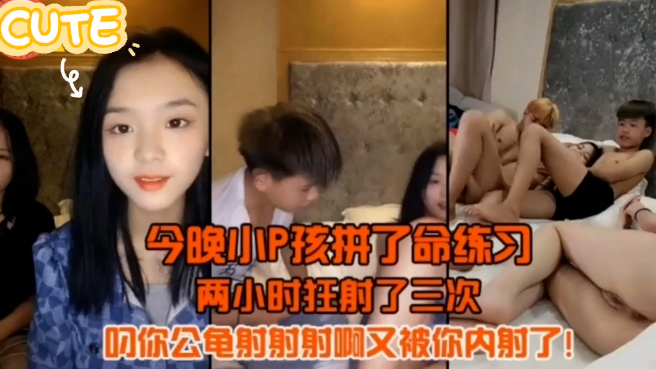 今晚小P孩拼了命的练习两小时射3次=少女中出