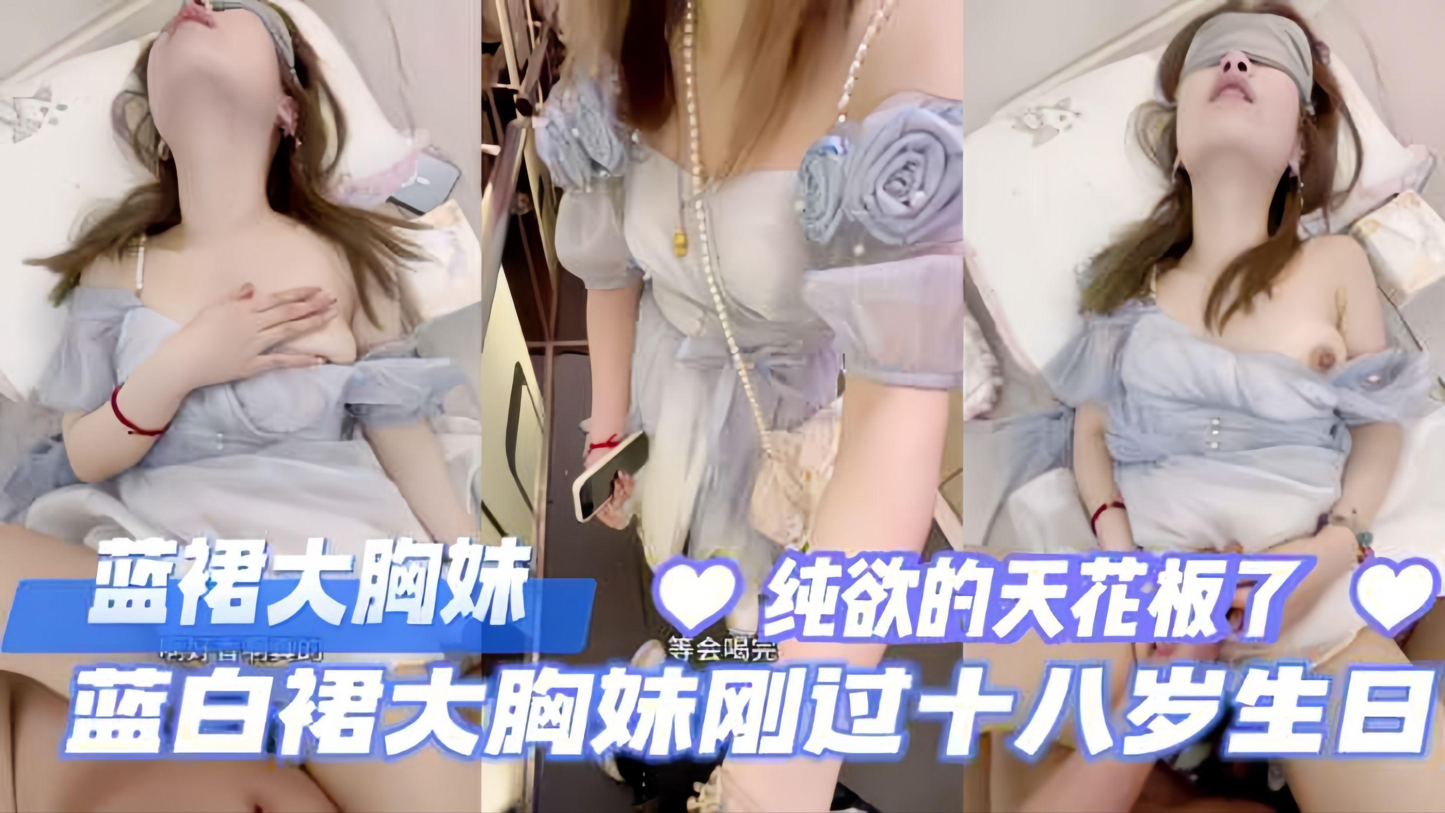 00后蓝裙大胸妹，刚过完生日发育的真好，纯欲的天花板。