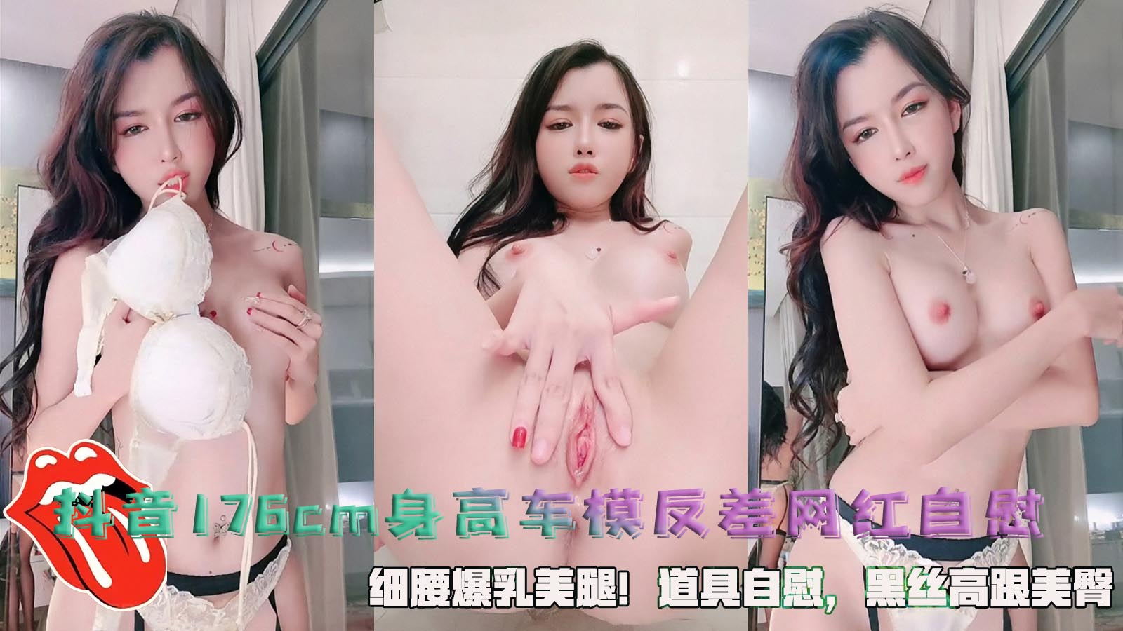 抖音176cm身高车模，反差网红自慰，细腰爆乳美腿！道具自慰