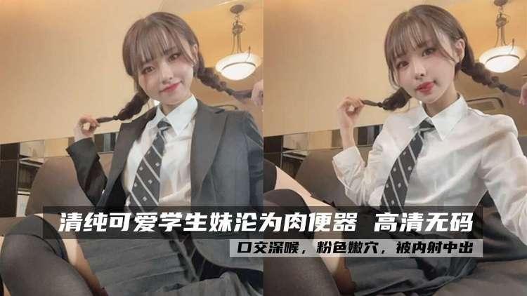 可爱学生妹，沦为肉便器，口交深喉