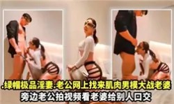 【极品反差婊】绿帽极品淫妻，老公网上找来肌肉男模大战老婆-绿奴性癖