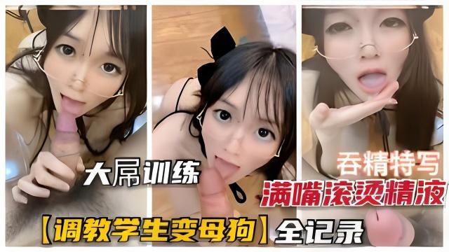 【学生母狗养成记】调教学生萌妹养成母狗全记录，满口滚烫浓精吞下去再内射