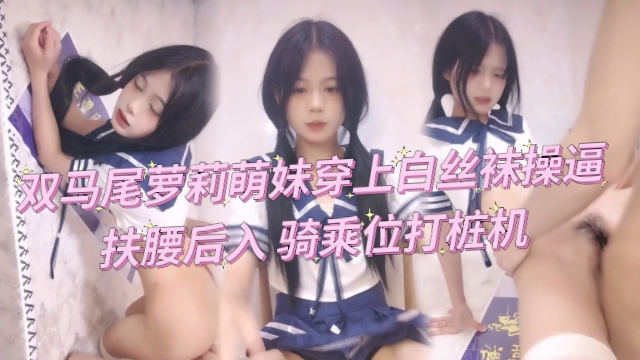 【萝莉萌妹】双马尾萝莉19穿上白丝袜操˙逼骑乘位打桩机…