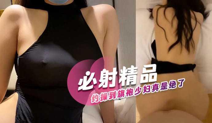 必射精品约操到旗袍少妇真是绝了