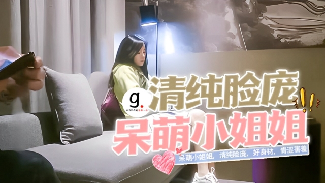 经典，外围开拓者，，呆萌小姐姐，清纯脸庞，好身材，青涩害羞喜欢女上位娇喘不断修复版