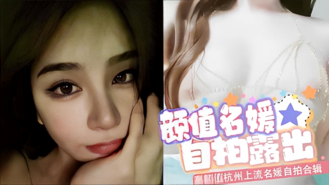高颜值杭州上流名媛自拍合辑～美艳外表还有一对巨乳极具诱惑