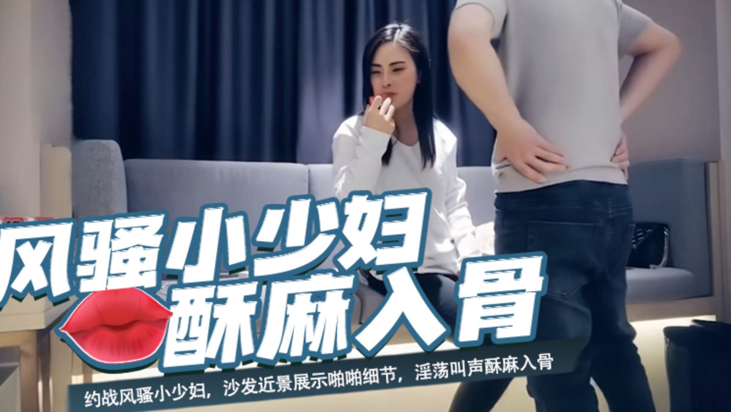 约战风骚小少妇，沙发近景展示啪啪细节，淫荡叫声酥麻入骨