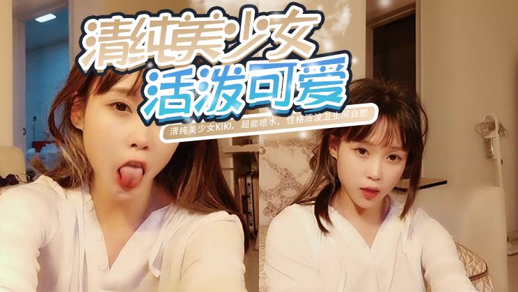 清纯美少女KIKI，超能喷水，性格活泼卫生间自慰