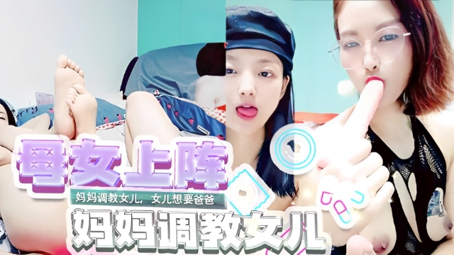 妈妈调教女儿，女儿想要爸爸