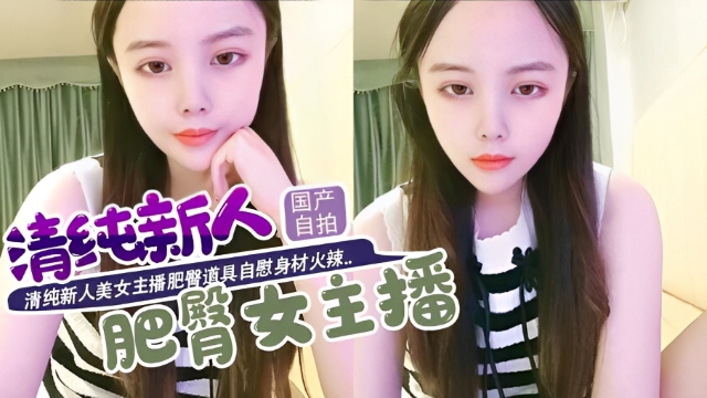 清纯新人美女主播肥臀道具自慰身材火辣