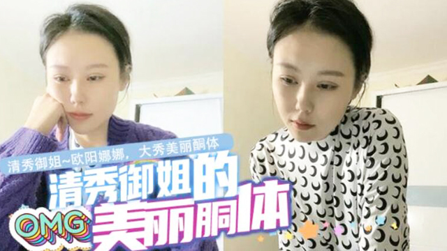 清秀御姐~欧阳娜娜，大秀美丽酮体，奶子小逼逼都给看了。