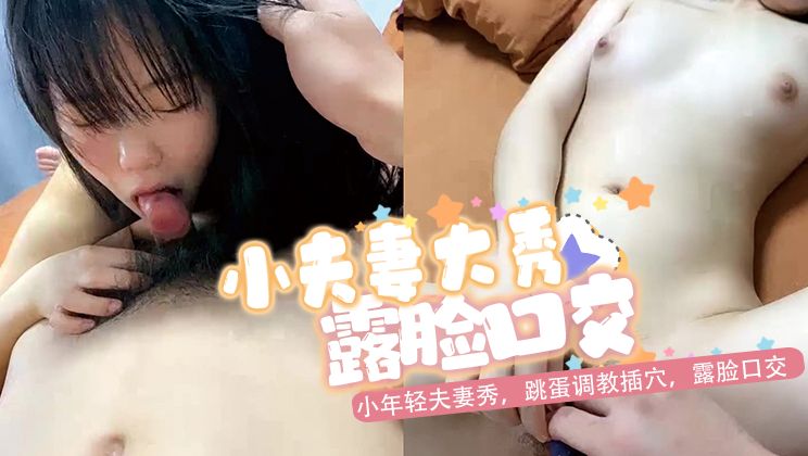 小年轻夫妻秀，跳蛋调教插穴，露脸口交